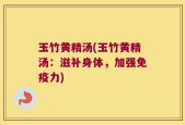 玉竹黄精汤(玉竹黄精汤：滋补身体，加强免疫力)