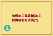 如何加工鲜黄精(加工鲜黄精的方法简介)