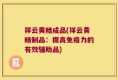 祥云黄精成品(祥云黄精制品：提高免疫力的有效辅助品)
