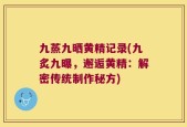 九蒸九晒黄精记录(九炙九曝，邂逅黄精：解密传统制作秘方)