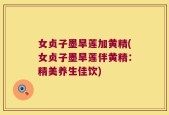 女贞子墨旱莲加黄精(女贞子墨旱莲伴黄精：精美养生佳饮)