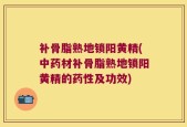 补骨脂熟地锁阳黄精(中药材补骨脂熟地锁阳黄精的药性及功效)