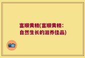 富顺黄精(富顺黄精：自然生长的滋养佳品)