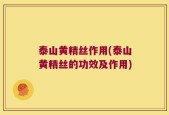 泰山黄精丝作用(泰山黄精丝的功效及作用)