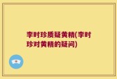 李时珍质疑黄精(李时珍对黄精的疑问)