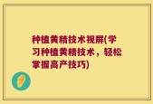 种植黄精技术视屏(学习种植黄精技术，轻松掌握高产技巧)