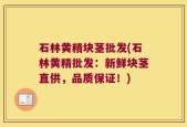 石林黄精块茎批发(石林黄精批发：新鲜块茎直供，品质保证！)