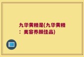 九华黄精是(九华黄精：美容养颜佳品)