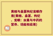 黄精与桑葚枸杞龙眼作用(黄精、桑葚、枸杞、龙眼：水果与中药的营养、功能和应用)