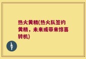 热火黄精(热火队签约黄精，未来或带来惊喜转机)