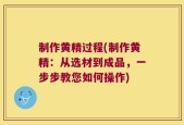 制作黄精过程(制作黄精：从选材到成品，一步步教您如何操作)