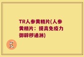 TR人参黄精片(人参黄精片：提高免疫力 御辟秽通淋)