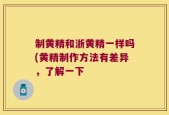制黄精和浙黄精一样吗(黄精制作方法有差异，了解一下