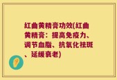 红曲黄精膏功效(红曲黄精膏：提高免疫力、调节血脂、抗氧化祛斑、延缓衰老)