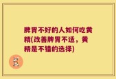 脾胃不好的人如何吃黄精(改善脾胃不适，黄精是不错的选择)