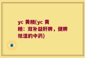 yc 黄精(yc 黄精：双补益肝脾，健脾祛湿的中药)