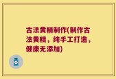 古法黄精制作(制作古法黄精，纯手工打造，健康无添加)