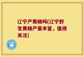 辽宁产黄精吗(辽宁野生黄精产量丰富，值得关注)