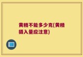 黄精不能多少克(黄精摄入量应注意)
