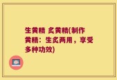 生黄精 炙黄精(制作黄精：生炙两用，享受多种功效)