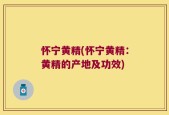 怀宁黄精(怀宁黄精：黄精的产地及功效)