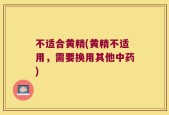 不适合黄精(黄精不适用，需要换用其他中药)