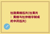 杜励黄精压片(杜黄片：黄精与杜仲精华制成的中药压片)