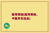 酸枣黄精(酸枣黄精，中医养生佳品)