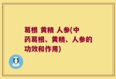 葛根 黄精 人参(中药葛根、黄精、人参的功效和作用)
