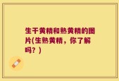 生干黄精和熟黄精的图片(生熟黄精，你了解吗？)