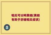 咽炎可以喝黄精(黄精有助于舒缓咽炎症状)