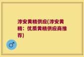 淳安黄精供应(淳安黄精：优质黄精供应商推荐)