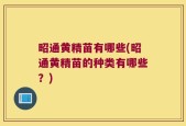 昭通黄精苗有哪些(昭通黄精苗的种类有哪些？)