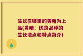 生长在哪里的黄精为上品(黄精：优良品种的生长地点和特点简介)