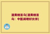 酒黄精首乌(酒黄精首乌：中医调理好伙伴)