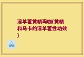 淫羊藿黄精玛咖(黄精和马卡的淫羊藿性功效)