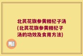 北芪花旗参黄精杞子汤(北芪花旗参黄精杞子汤的功效及食用方法)