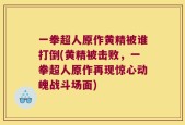 一拳超人原作黄精被谁打倒(黄精被击败，一拳超人原作再现惊心动魄战斗场面)