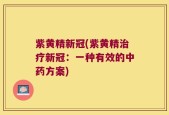 紫黄精新冠(紫黄精治疗新冠：一种有效的中药方案)