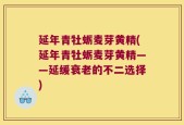 延年青牡蛎麦芽黄精(延年青牡蛎麦芽黄精——延缓衰老的不二选择)