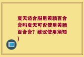 夏天适合服用黄精百合膏吗夏天可否使用黄精百合膏？建议使用须知)