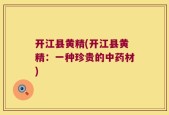 开江县黄精(开江县黄精：一种珍贵的中药材)