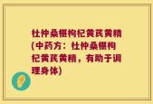 杜仲桑椹枸杞黄芪黄精(中药方：杜仲桑椹枸杞黄芪黄精，有助于调理身体)