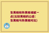 生黄精和熟黄精谁腻一点(比较黄精的口感：生黄精与熟黄精对比)