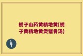 栀子山药黄精地黄(栀子黄精地黄煲猪骨汤)