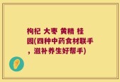 枸杞 大枣 黄精 桂园(四种中药食材联手，滋补养生好帮手)