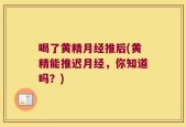 喝了黄精月经推后(黄精能推迟月经，你知道吗？)