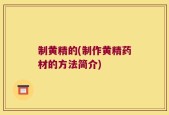 制黄精的(制作黄精药材的方法简介)
