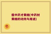 载中药才黄精(中药材黄精的功效与用途)
