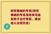 研究黄精的专家(研究黄精的专家发现其可能有助于治疗胃癌，建议加入日常饮食)